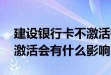 建设银行卡不激活有什么影响 建行理财卡不激活会有什么影响