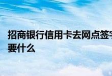 招商银行信用卡去网点签字确认 招商银行信用卡网点申请需要什么