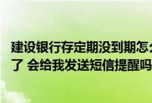 建设银行存定期没到期怎么办 建设银行：我的定期储种到期了 会给我发送短信提醒吗