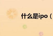 什么是ipo（ipo是什么意思）