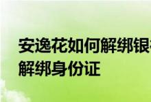 安逸花如何解绑银行卡操作步骤 安逸花如何解绑身份证