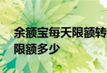 余额宝每天限额转进去多少 余额宝转入每日限额多少