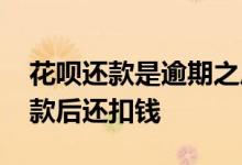 花呗还款是逾期之后自动扣费嘛 花呗逾期还款后还扣钱