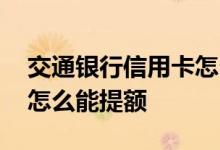 交通银行信用卡怎么提额 交通银行的信用卡怎么能提额