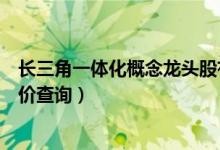 长三角一体化概念龙头股有哪些（长三角一体化股票今日股价查询）