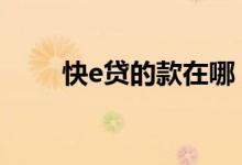 快e贷的款在哪 快e贷的钱怎么使用