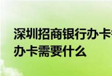 深圳招商银行办卡需要多少钱 深圳招商银行办卡需要什么