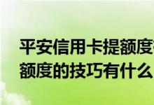 平安信用卡提额度有哪些方法 平安信用卡提额度的技巧有什么