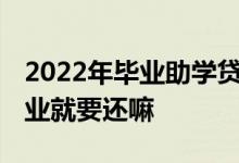 2022年毕业助学贷款什么时候还 助学贷款毕业就要还嘛