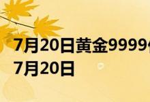 7月20日黄金9999价格今天多少一克 2022年7月20日