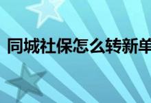 同城社保怎么转新单位 社保怎么转到新单位