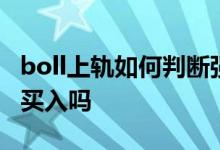 boll上轨如何判断强势突破 突破BOLL上轨要买入吗
