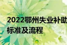 2022鄂州失业补助金能领多少 失业补助发放标准及流程 