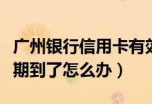 广州银行信用卡有效期（广州银行信用卡有效期到了怎么办）