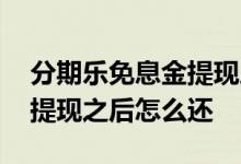 分期乐免息金提现之后怎么还 分期乐免息金提现之后怎么还