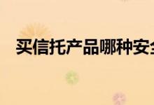 买信托产品哪种安全点 买信托产品安全吗