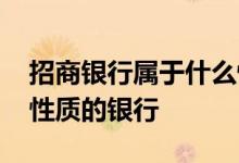 招商银行属于什么性质的 招商银行属于什么性质的银行