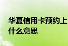 华夏信用卡预约上门什么意思 华夏预约办卡什么意思