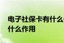电子社保卡有什么作用和功能 电子社保卡有什么作用