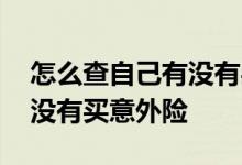 怎么查自己有没有买意外险 怎么知道自己有没有买意外险