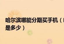 哈尔滨哪能分期买手机（哈尔滨银行信用卡买手机分期利息是多少）