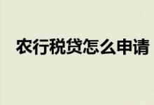 农行税贷怎么申请 农行企业税贷如何申请