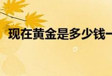 现在黄金是多少钱一克（2月3日最新价格）