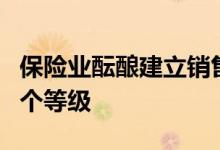保险业酝酿建立销售能力资质分级标准拟分四个等级