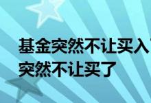 基金突然不让买入了是什么原因 为什么基金突然不让买了