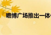  瞻博广场推出一体化商业房地产投资平台 
