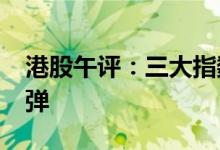 港股午评：三大指数涨超2.5%内房股大幅反弹