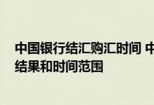 中国银行结汇购汇时间 中国银行：“外币结汇”查询方式、结果和时间范围