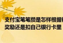 支付宝笔笔攒是怎样根据银行卡余额攒钱的 支付宝笔笔攒是奖励还是扣自己银行卡里