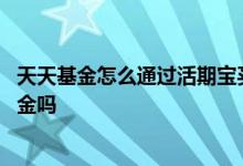 天天基金怎么通过活期宝买基金 天天基金活期宝能直接买基金吗