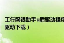 工行网银助手u盾驱动程序下载失败（工商银行网上银行u盾驱动下载）