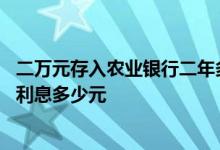 二万元存入农业银行二年多少利息 农业银行二万存三年定期利息多少元