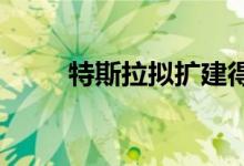 特斯拉拟扩建得克萨斯州超级工厂