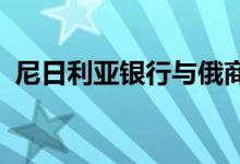 尼日利亚银行与俄商讨以本币进行贸易结算