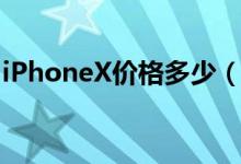 iPhoneX价格多少（iPhoneX手机值得买吗）