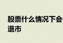 股票什么情况下会一直跌 股票什么情况下会退市