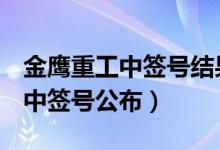 金鹰重工中签号结果查询（301048金鹰重工中签号公布）