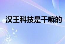 汉王科技是干嘛的（汉王科技是干什么的）