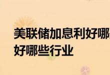美联储加息利好哪些期货品种 美联储加息利好哪些行业