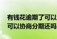 有钱花逾期了可以协商分期吗 有钱花逾期了可以协商分期还吗