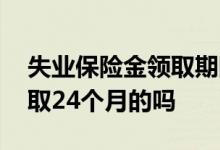 失业保险金领取期限是多少 失业保险金能领取24个月的吗 