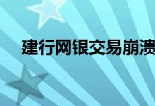 建行网银交易崩溃（建行网银交易限额）