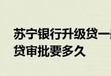 苏宁银行升级贷一般能通过吗 苏宁银行升级贷审批要多久