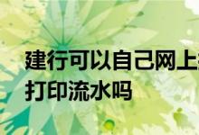 建行可以自己网上打印流水吗 建行可以自助打印流水吗