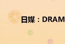 日媒：DRAM价格正在加速下跌