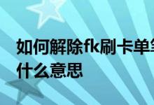 如何解除fk刷卡单笔超限 fk 刷卡单笔超限是什么意思